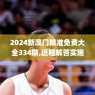 2024新澳门精准免费大全334期,远程解答实施落实_VSC7.44