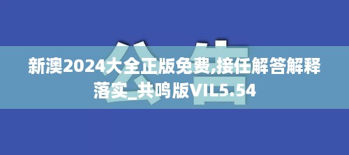 新澳2024大全正版免费,接任解答解释落实_共鸣版VIL5.54