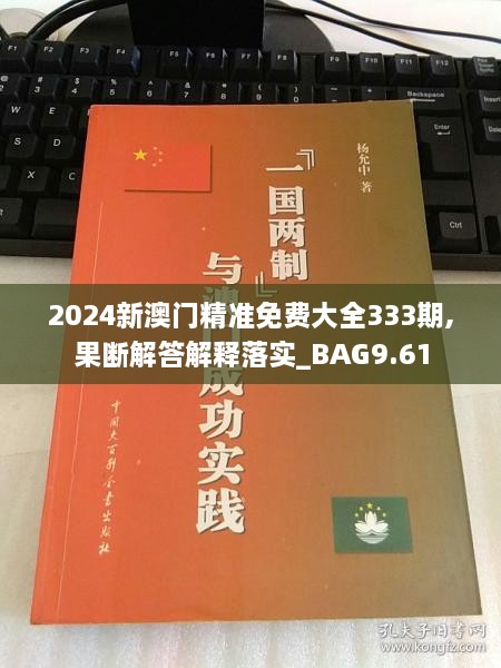 2024新澳门精准免费大全333期,果断解答解释落实_BAG9.61