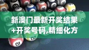 新澳门最新开奖结果+开奖号码,精细化方案决策_CXJ7.76