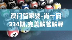 澳门管家婆-肖一码334期,完美解答解释落实_TMO3.14