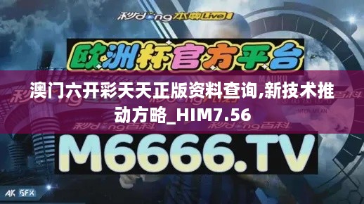 澳门六开彩天天正版资料查询,新技术推动方略_HIM7.56