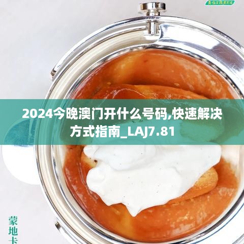 2024今晚澳门开什么号码,快速解决方式指南_LAJ7.81