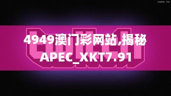 4949澳门彩网站,揭秘APEC_XKT7.91