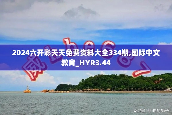 2024六开彩天天免费资料大全334期,国际中文教育_HYR3.44