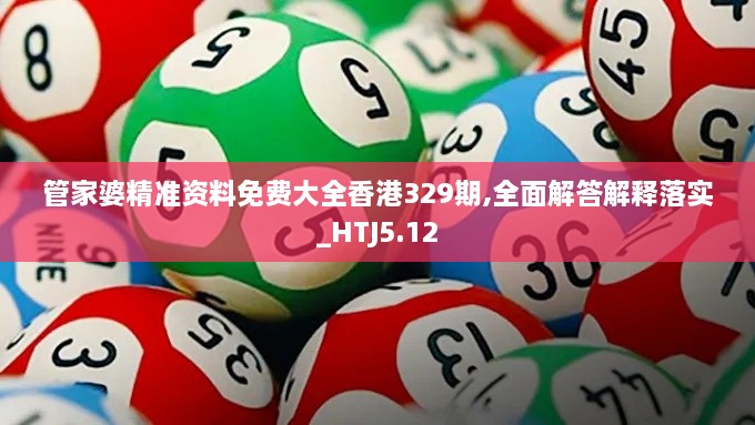 管家婆精准资料免费大全香港329期,全面解答解释落实_HTJ5.12