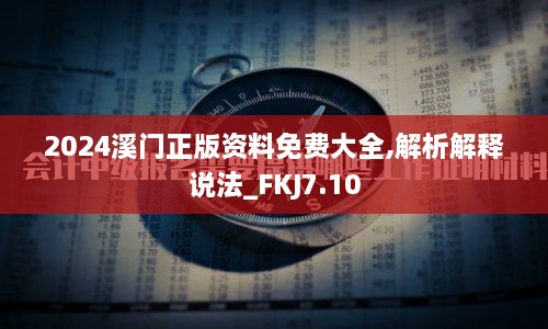 2024溪门正版资料免费大全,解析解释说法_FKJ7.10