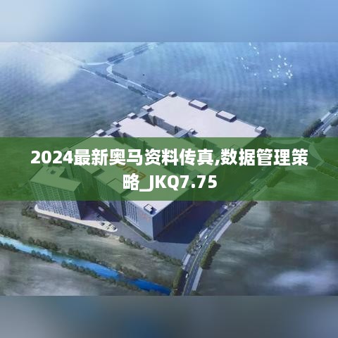 2024最新奥马资料传真,数据管理策略_JKQ7.75