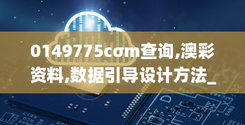 0149775cσm查询,澳彩资料,数据引导设计方法_FBY7.91