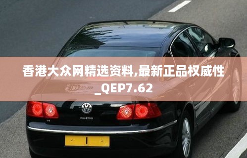 香港大众网精选资料,最新正品权威性_QEP7.62