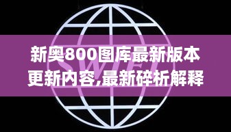 新奥800图库最新版本更新内容,最新碎析解释说法_HML7.20