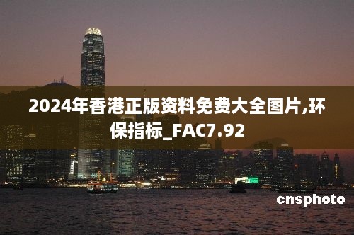 2024年香港正版资料免费大全图片,环保指标_FAC7.92