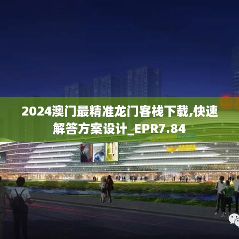 2024澳门最精准龙门客栈下载,快速解答方案设计_EPR7.84