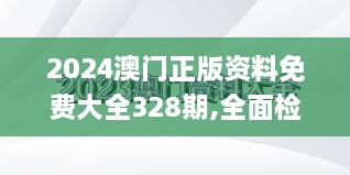 2024澳门正版资料免费大全328期,全面检测的优化方案_EPC7.80