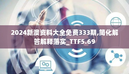 2024新澳资料大全免费333期,简化解答解释落实_TTF5.69