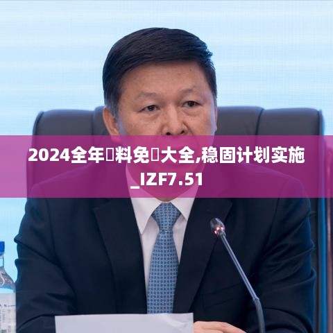 2024全年資料免費大全,稳固计划实施_IZF7.51