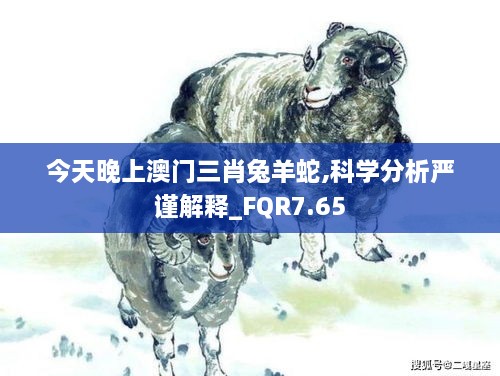 今天晚上澳门三肖兔羊蛇,科学分析严谨解释_FQR7.65