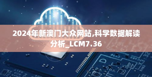 2024年新澳门大众网站,科学数据解读分析_LCM7.36