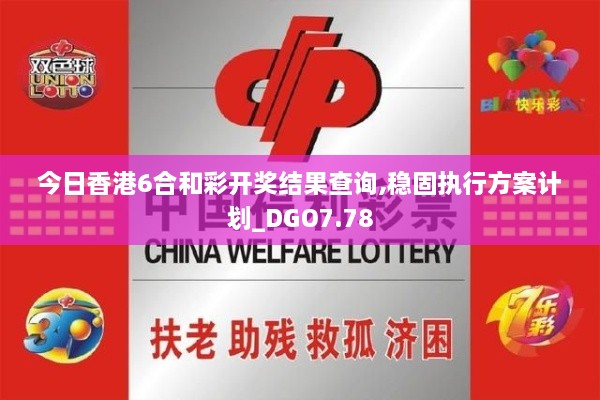 今日香港6合和彩开奖结果查询,稳固执行方案计划_DGO7.78