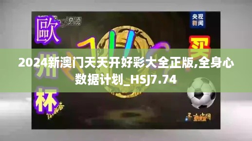 2024新澳门天天开好彩大全正版,全身心数据计划_HSJ7.74