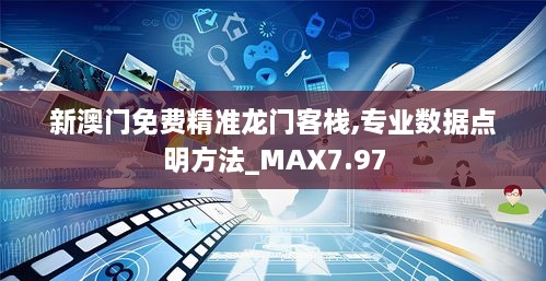 新澳门免费精准龙门客栈,专业数据点明方法_MAX7.97