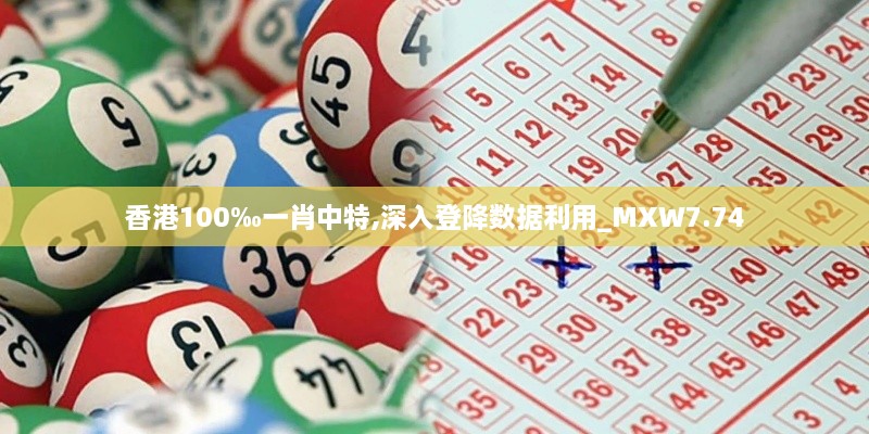 香港100‰一肖中特,深入登降数据利用_MXW7.74