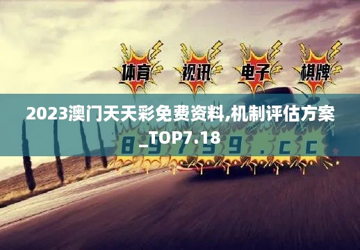 2023澳门天天彩免费资料,机制评估方案_TOP7.18