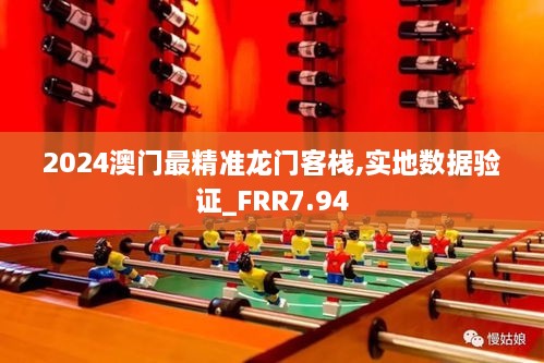 2024澳门最精准龙门客栈,实地数据验证_FRR7.94