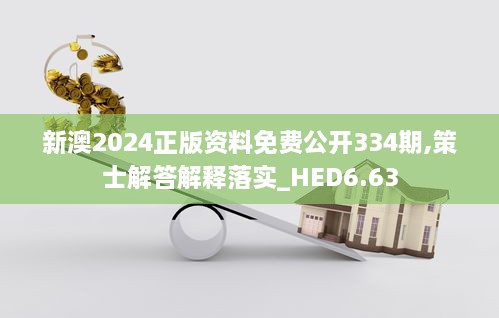 新澳2024正版资料免费公开334期,策士解答解释落实_HED6.63