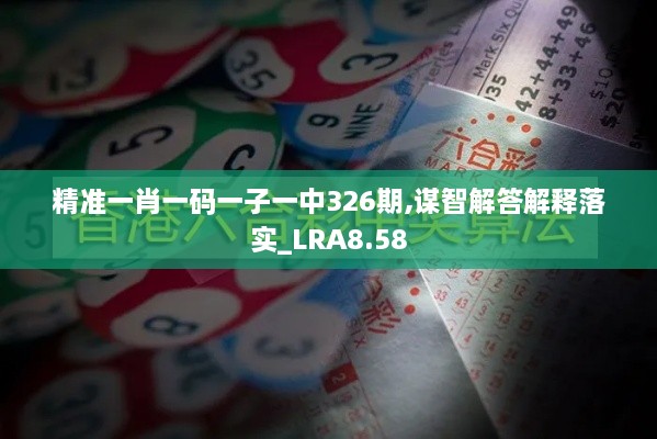 精准一肖一码一子一中326期,谋智解答解释落实_LRA8.58