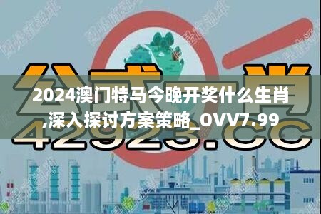 2024澳门特马今晚开奖什么生肖,深入探讨方案策略_OVV7.99