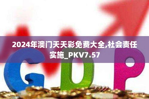 2024年澳门天天彩免费大全,社会责任实施_PKV7.57