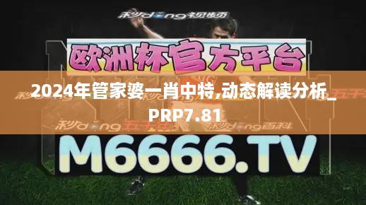 2024年管家婆一肖中特,动态解读分析_PRP7.81