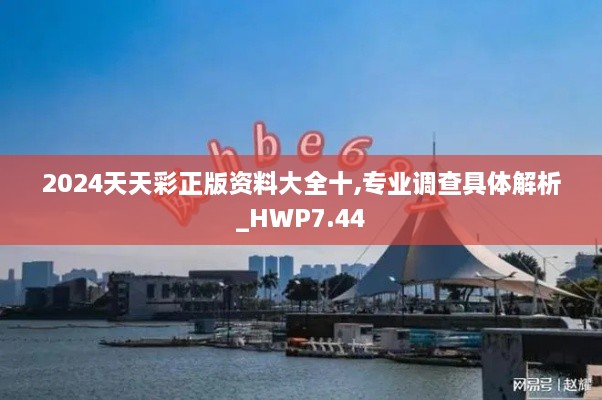 2024天天彩正版资料大全十,专业调查具体解析_HWP7.44