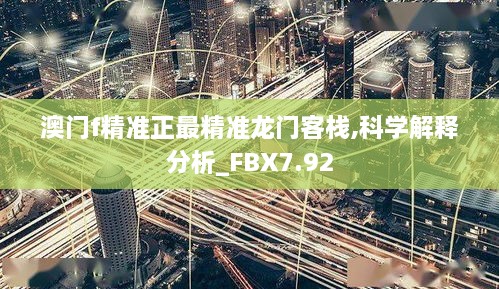 澳门f精准正最精准龙门客栈,科学解释分析_FBX7.92