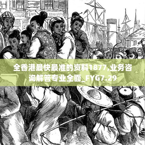 全香港最快最准的资料1877,业务咨询解答专业全面_FYG7.29