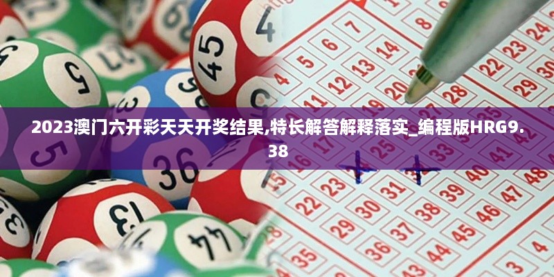 2023澳门六开彩天天开奖结果,特长解答解释落实_编程版HRG9.38