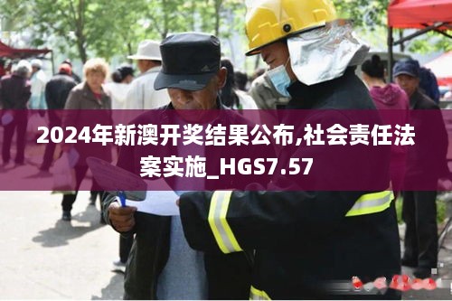 2024年新澳开奖结果公布,社会责任法案实施_HGS7.57