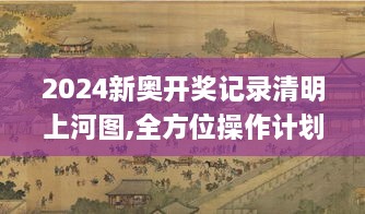 2024新奥开奖记录清明上河图,全方位操作计划_ENC7.63