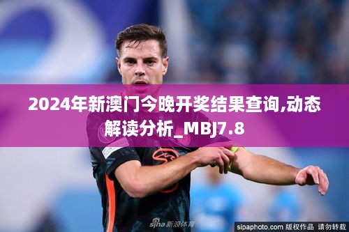 2024年新澳门今晚开奖结果查询,动态解读分析_MBJ7.8