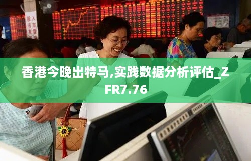 香港今晚出特马,实践数据分析评估_ZFR7.76