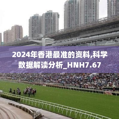 2024年香港最准的资料,科学数据解读分析_HNH7.67