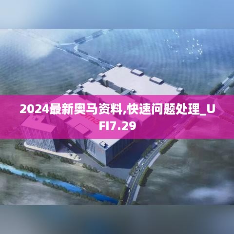 2024最新奥马资料,快速问题处理_UFI7.29