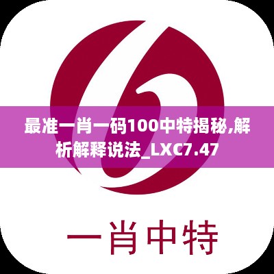 最准一肖一码100中特揭秘,解析解释说法_LXC7.47