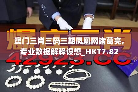 澳门三肖三码三期凤凰网诸葛亮,专业数据解释设想_HKT7.82