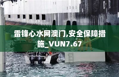 雷锋心水网澳门,安全保障措施_VUN7.67