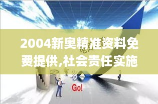 2004新奥精准资料免费提供,社会责任实施_OWE7.85