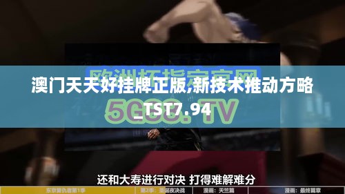 澳门天天好挂牌正版,新技术推动方略_TST7.94