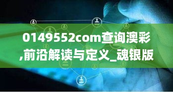 0149552com查询澳彩,前沿解读与定义_魂银版UFH9.60