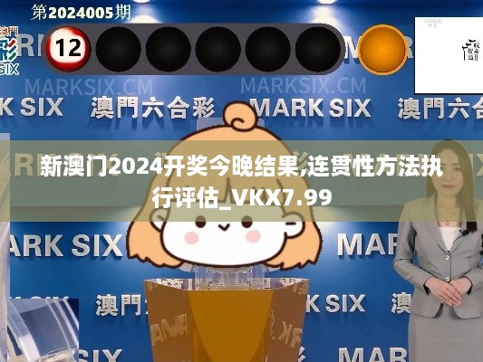 新澳门2024开奖今晚结果,连贯性方法执行评估_VKX7.99